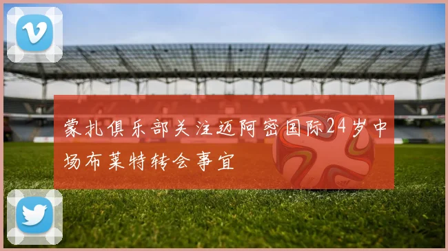 蒙扎俱乐部关注迈阿密国际24岁中场布莱特转会事宜
