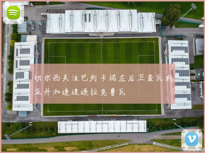 切尔西关注巴列卡诺左后卫查瓦利亚并加速追逐拉克鲁瓦