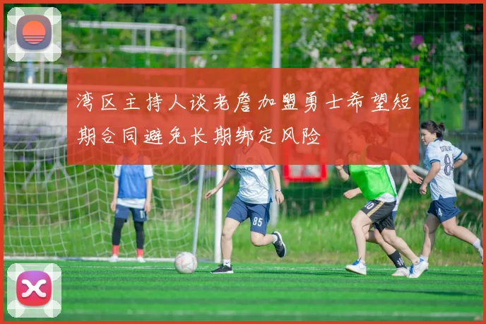 湾区主持人谈老詹加盟勇士希望短期合同避免长期绑定风险
