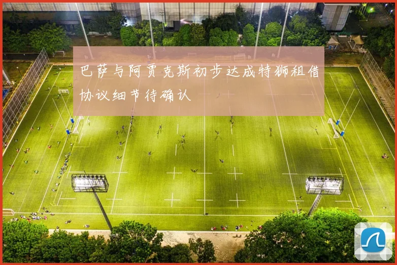 巴萨与阿贾克斯初步达成特狮租借协议细节待确认