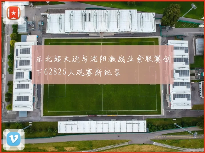 东北超大连与沈阳激战业余联赛创下62826人观赛新纪录