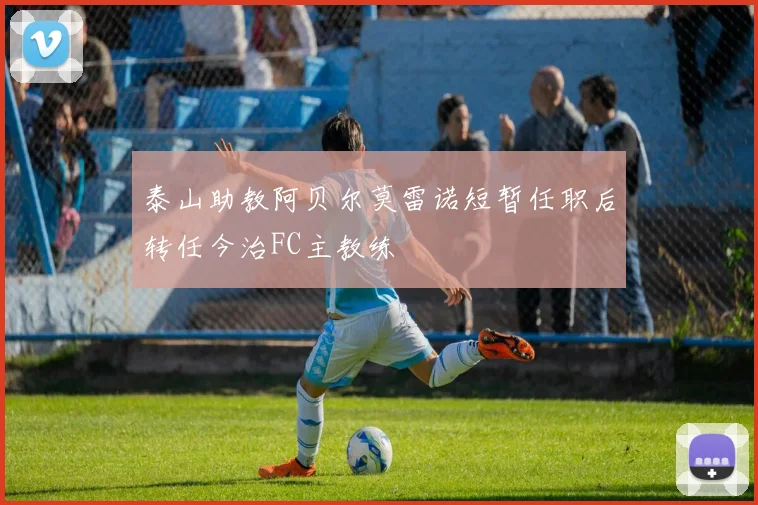 泰山助教阿贝尔莫雷诺短暂任职后转任今治FC主教练